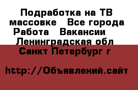 Подработка на ТВ-массовке - Все города Работа » Вакансии   . Ленинградская обл.,Санкт-Петербург г.